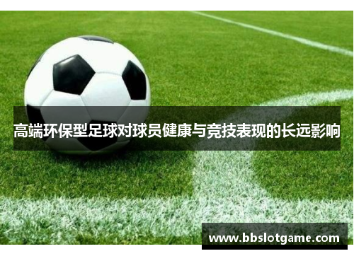 高端环保型足球对球员健康与竞技表现的长远影响